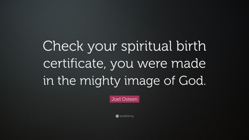 Joel Osteen Quote: “Check your spiritual birth certificate, you were made in the mighty image of God.”