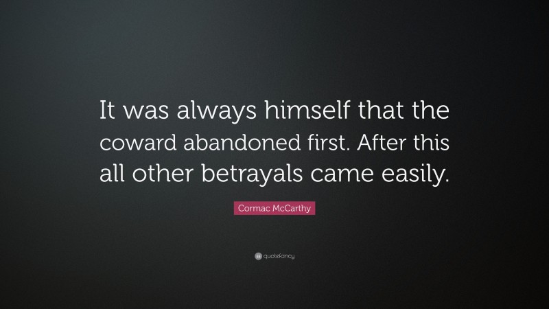 Cormac McCarthy Quote: “It was always himself that the coward abandoned first. After this all other betrayals came easily.”