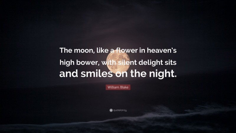 William Blake Quote: “The moon, like a flower in heaven’s high bower, with silent delight sits and smiles on the night.”