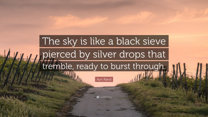 Ayn Rand Quote: “The sky is like a black sieve pierced by silver drops that tremble, ready to burst through.”