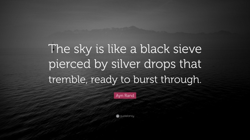Ayn Rand Quote: “The sky is like a black sieve pierced by silver drops that tremble, ready to burst through.”