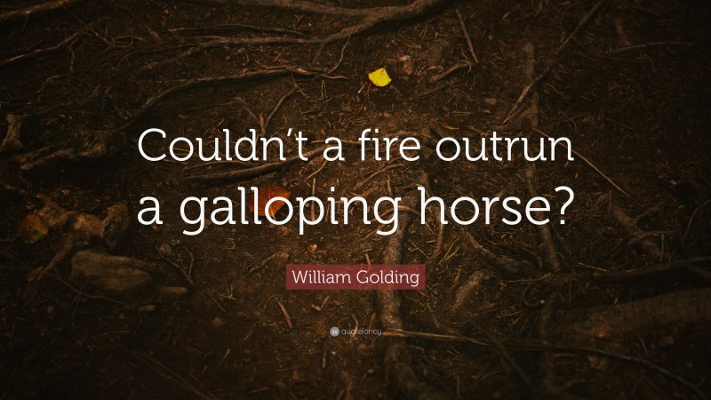 William Golding Quote: “Couldn’t a fire outrun a galloping horse?”