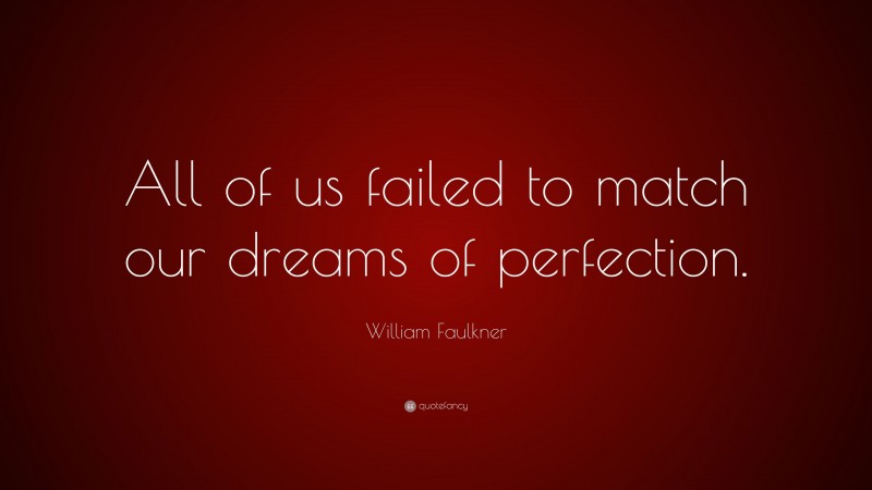 William Faulkner Quote: “All of us failed to match our dreams of perfection.”
