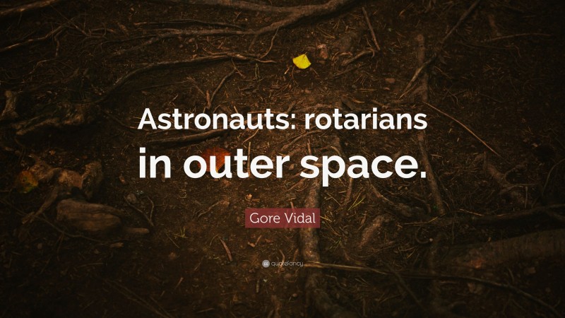 Gore Vidal Quote: “Astronauts: rotarians in outer space.”