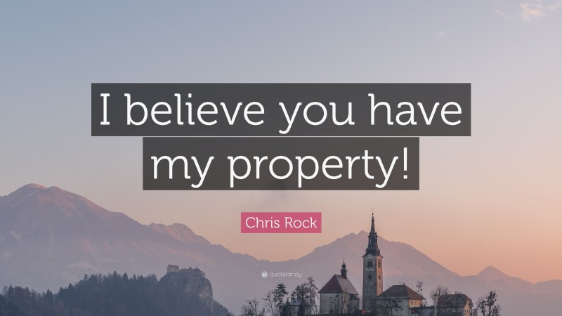 Chris Rock Quote: “I believe you have my property!”