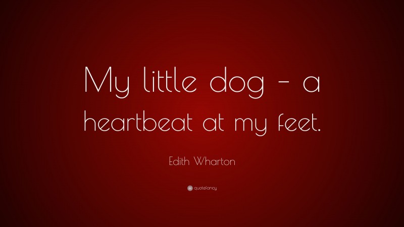 Edith Wharton Quote: “My little dog – a heartbeat at my feet.”