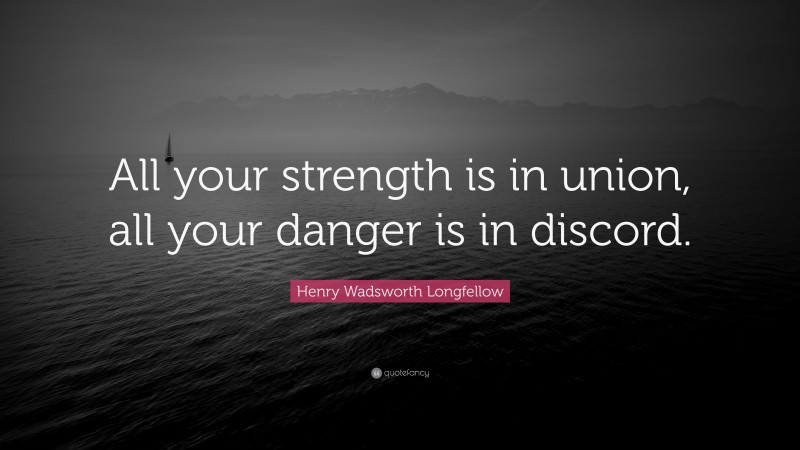 Henry Wadsworth Longfellow Quote: “All your strength is in union, all your danger is in discord.”