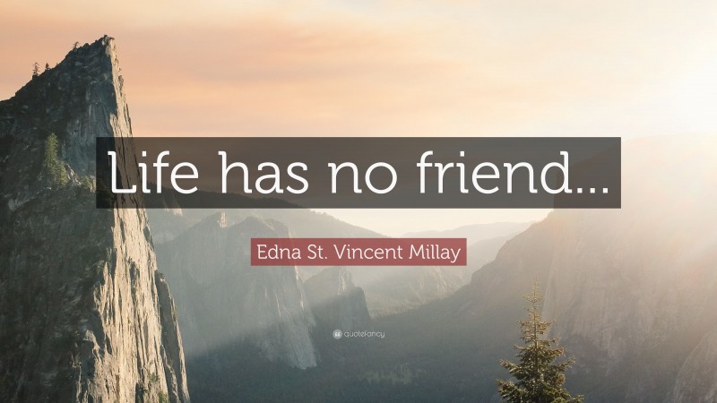 Edna St. Vincent Millay Quote: “Life has no friend...”