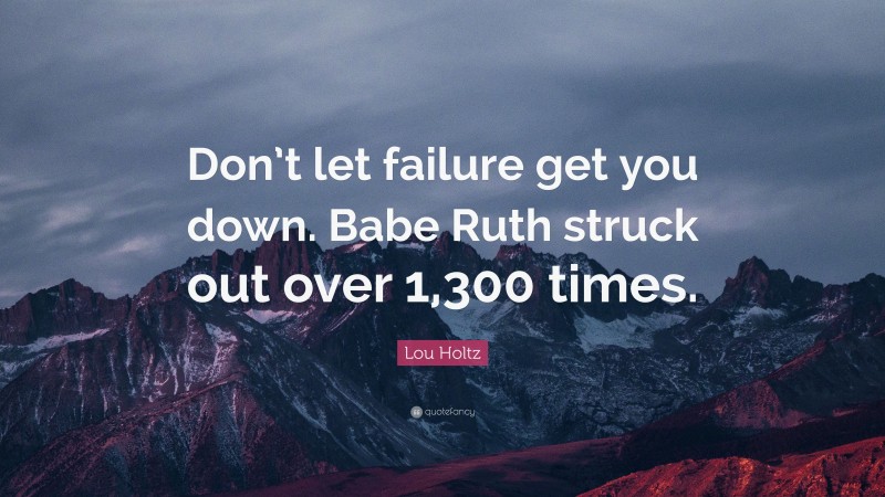 Lou Holtz Quote: “Don’t let failure get you down. Babe Ruth struck out over 1,300 times.”
