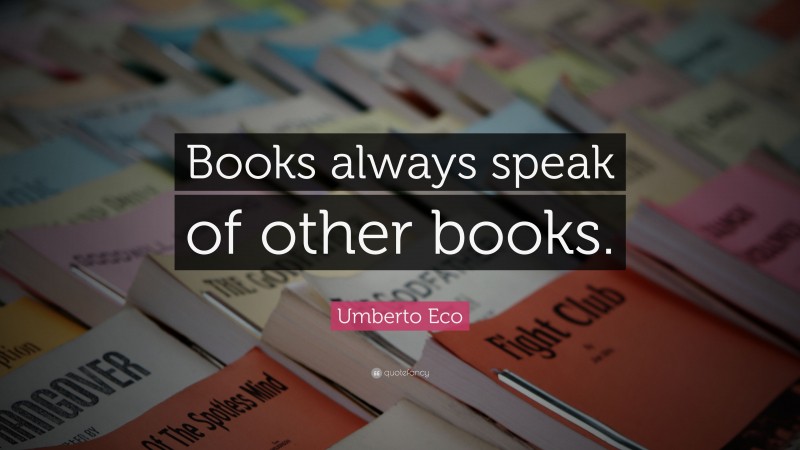 Umberto Eco Quote: “Books always speak of other books.”