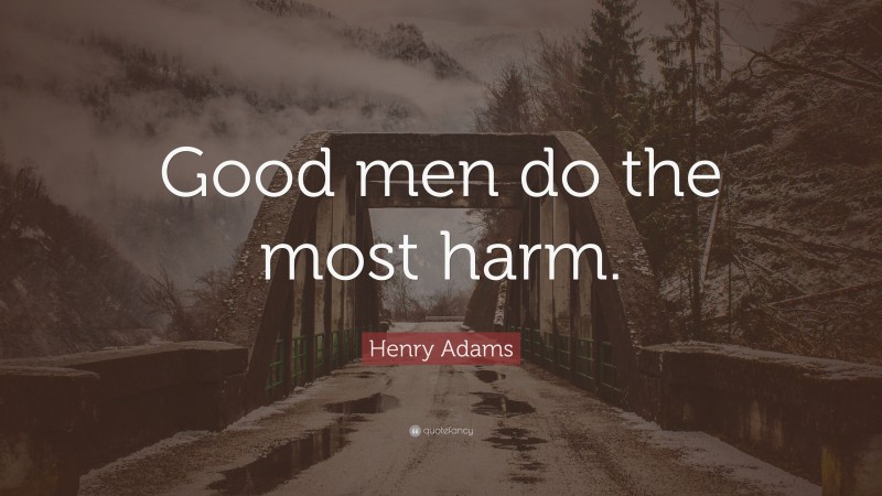 Henry Adams Quote: “Good men do the most harm.”