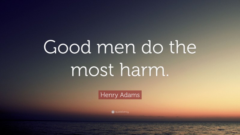 Henry Adams Quote: “Good men do the most harm.”