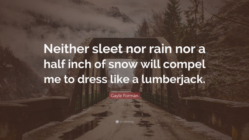 Gayle Forman Quote: “Neither sleet nor rain nor a half inch of snow will compel me to dress like a lumberjack.”