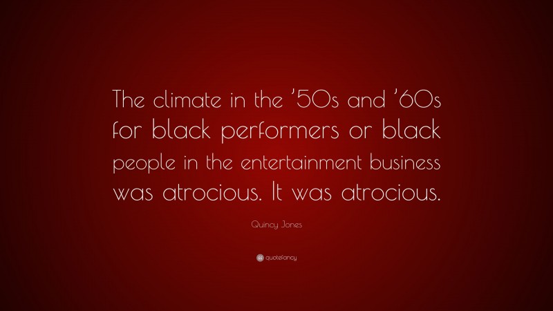 Quincy Jones Quote: “The climate in the ’50s and ’60s for black performers or black people in the entertainment business was atrocious. It was atrocious.”