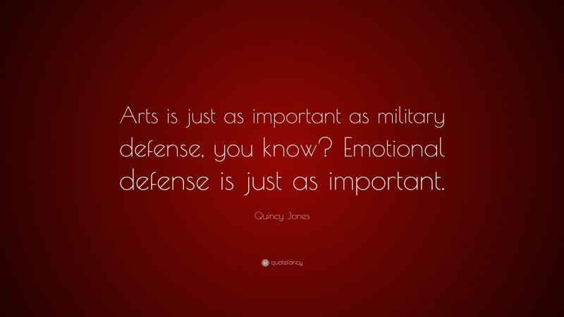 Quincy Jones Quote: “Arts is just as important as military defense, you know? Emotional defense is just as important.”
