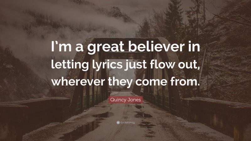 Quincy Jones Quote: “I’m a great believer in letting lyrics just flow out, wherever they come from.”