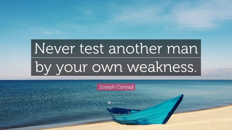 Joseph Conrad Quote: “Never test another man by your own weakness.”