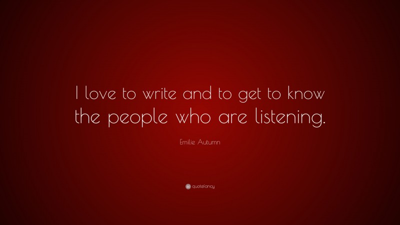 Emilie Autumn Quote: “I love to write and to get to know the people who are listening.”