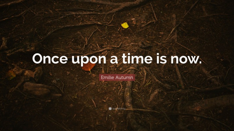 Emilie Autumn Quote: “Once upon a time is now.”