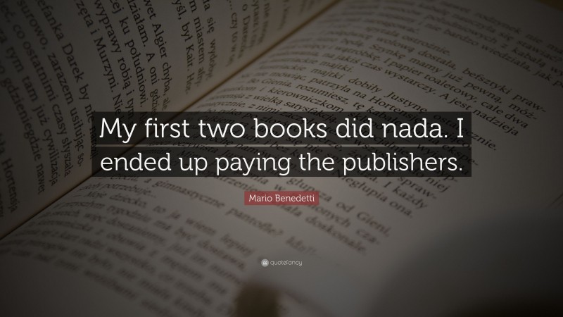 Mario Benedetti Quote: “My first two books did nada. I ended up paying the publishers.”
