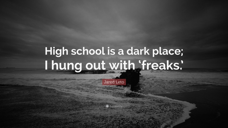 Jared Leto Quote: “High school is a dark place; I hung out with ‘freaks.’”
