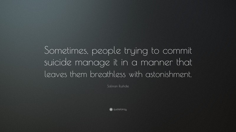 Salman Rushdie Quote: “Sometimes, people trying to commit suicide manage it in a manner that leaves them breathless with astonishment.”