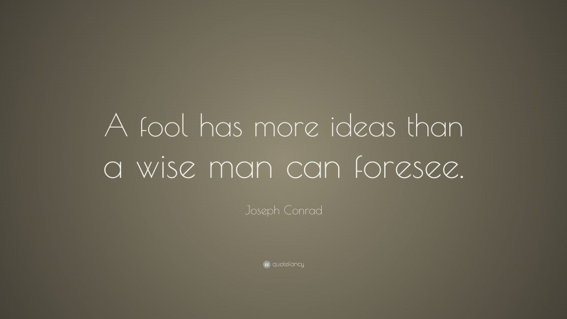 Joseph Conrad Quote: “A fool has more ideas than a wise man can foresee.”