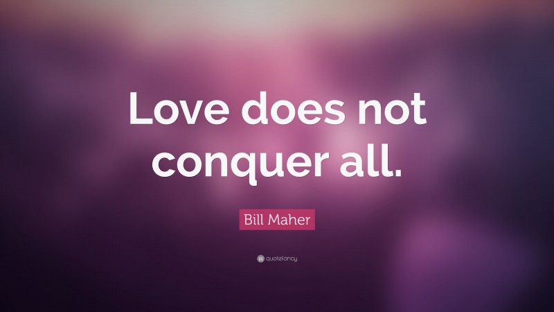 Bill Maher Quote: “Love does not conquer all.”