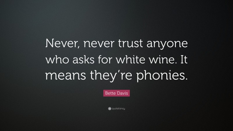 Bette Davis Quote: “Never, never trust anyone who asks for white wine. It means they’re phonies.”