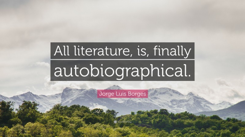Jorge Luis Borges Quote: “All literature, is, finally autobiographical.”