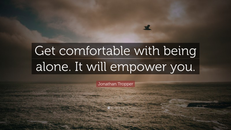 Jonathan Tropper Quote: “Get comfortable with being alone. It will empower you.”