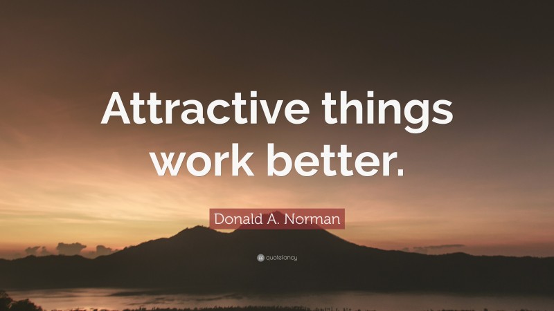 Donald A. Norman Quote: “Attractive things work better.”