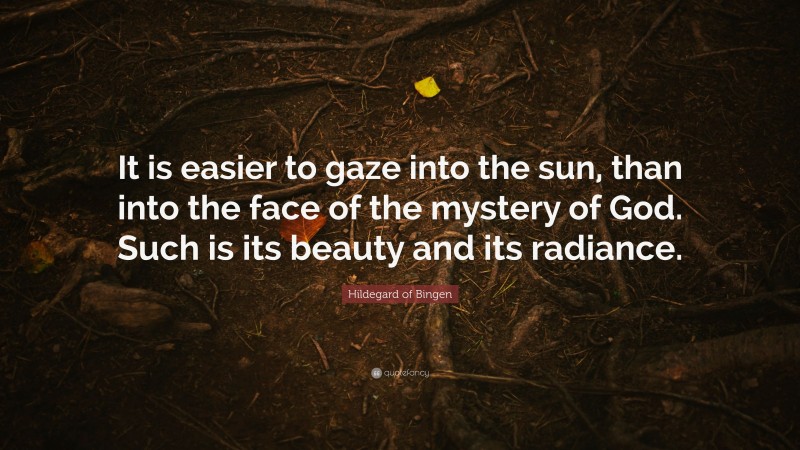 Hildegard of Bingen Quote: “It is easier to gaze into the sun, than into the face of the mystery of God. Such is its beauty and its radiance.”