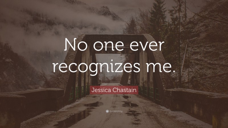 Jessica Chastain Quote: “No one ever recognizes me.”