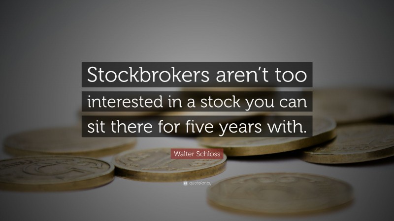 Walter Schloss Quote: “Stockbrokers aren’t too interested in a stock you can sit there for five years with.”