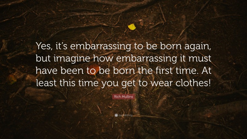 Rich Mullins Quote: “Yes, it’s embarrassing to be born again, but imagine how embarrassing it must have been to be born the first time. At least this time you get to wear clothes!”