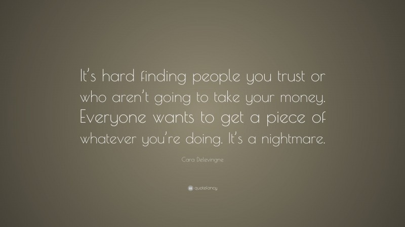 Cara Delevingne Quote: “It’s hard finding people you trust or who aren’t going to take your money. Everyone wants to get a piece of whatever you’re doing. It’s a nightmare.”