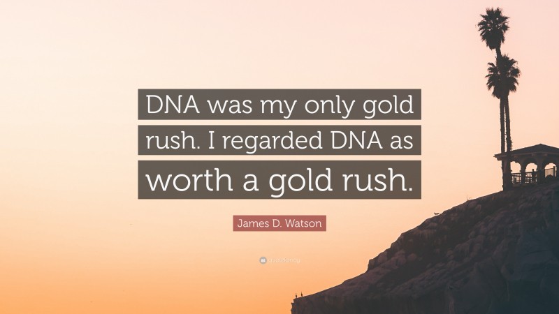 James D. Watson Quote: “DNA was my only gold rush. I regarded DNA as worth a gold rush.”