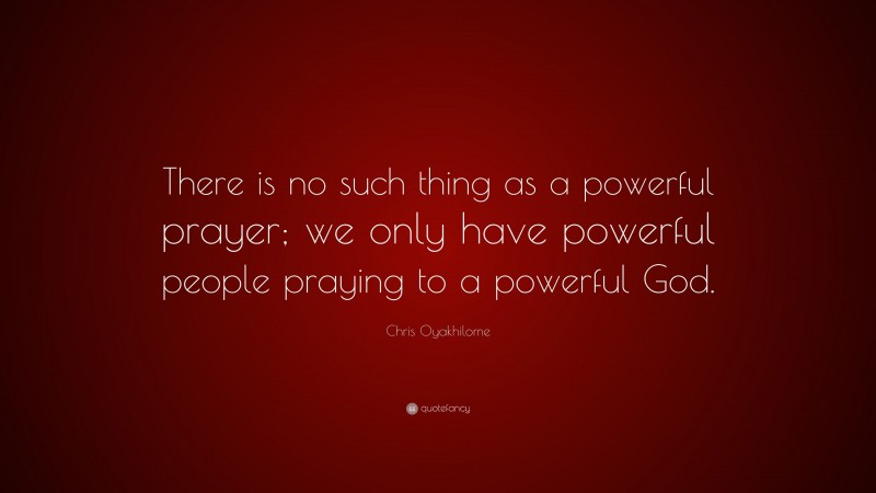 Chris Oyakhilome Quote: “There is no such thing as a powerful prayer; we only have powerful people praying to a powerful God.”