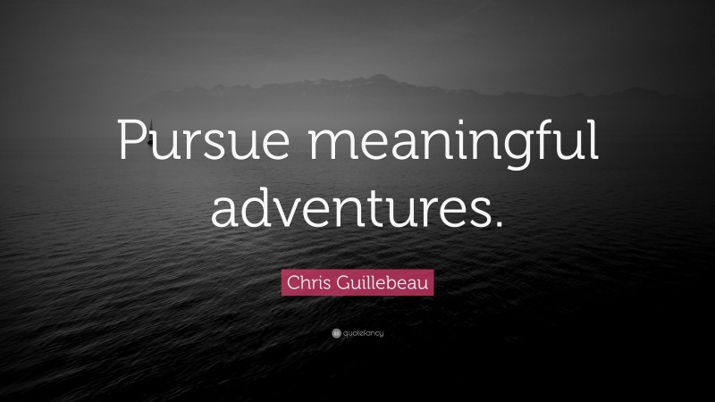 Chris Guillebeau Quote: “Pursue meaningful adventures.”