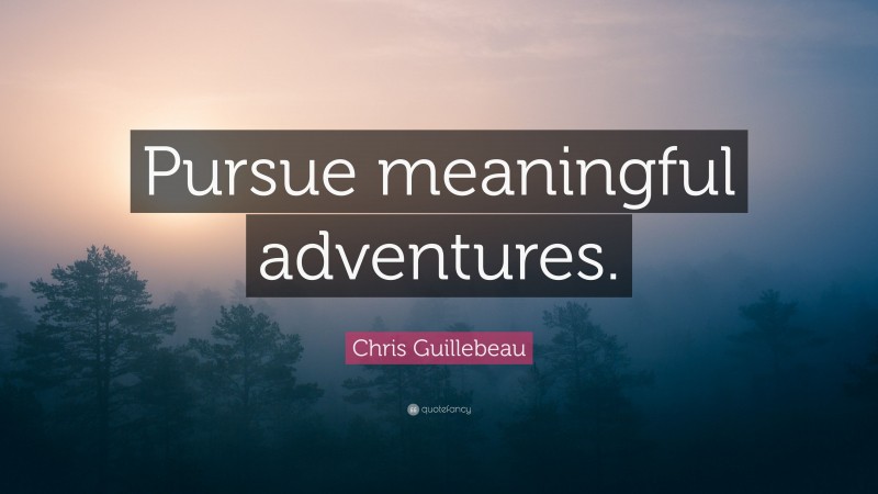 Chris Guillebeau Quote: “Pursue meaningful adventures.”