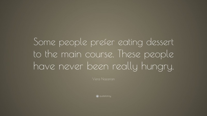 Vera Nazarian Quote: “Some people prefer eating dessert to the main course. These people have never been really hungry.”