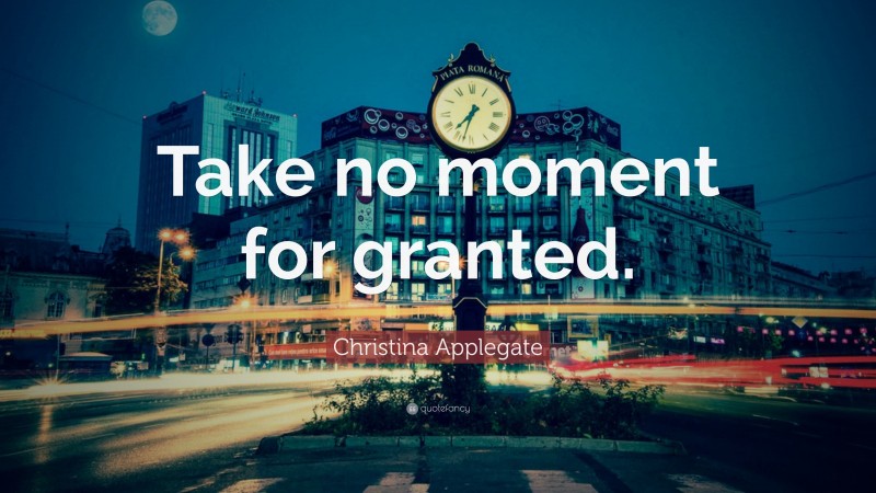 Christina Applegate Quote: “Take no moment for granted.”