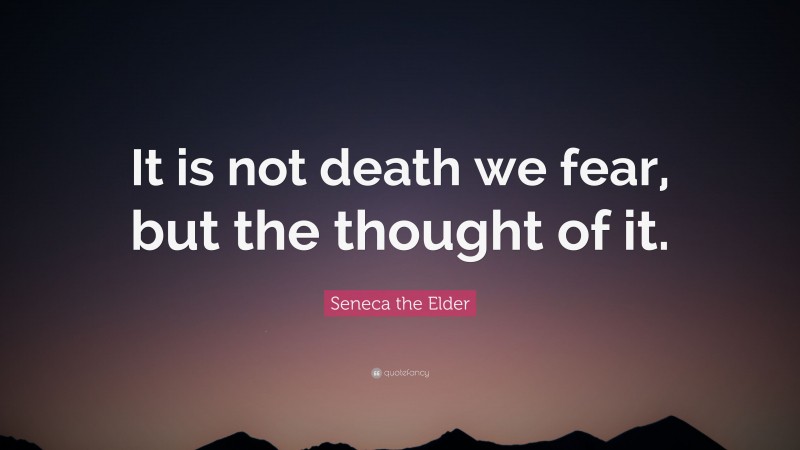 Seneca the Elder Quote: “It is not death we fear, but the thought of it.”