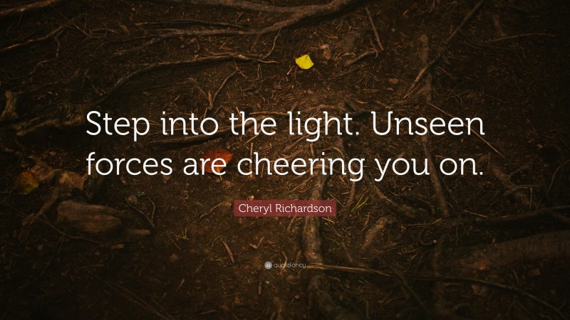 Cheryl Richardson Quote: “Step into the light. Unseen forces are cheering you on.”