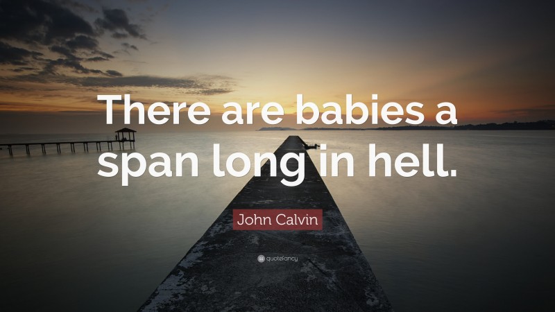 John Calvin Quote: “There are babies a span long in hell.”