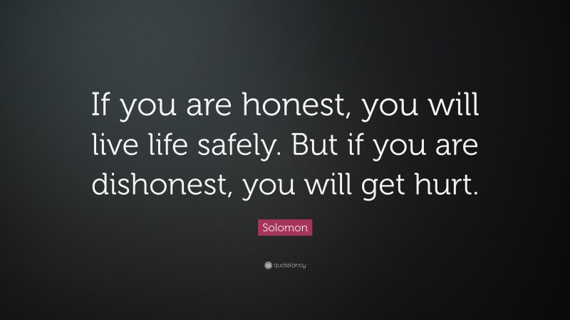 Solomon Quote: “If you are honest, you will live life safely. But if you are dishonest, you will get hurt.”