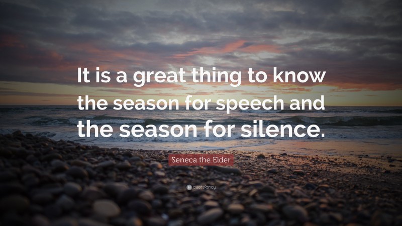 Seneca the Elder Quote: “It is a great thing to know the season for speech and the season for silence.”
