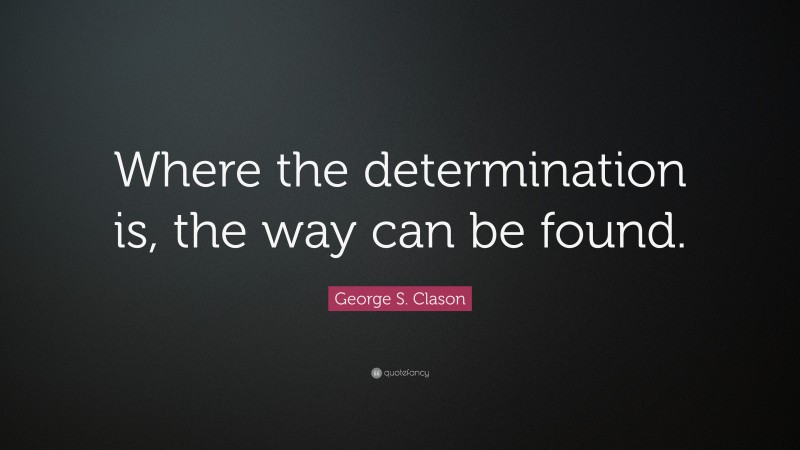 George S. Clason Quote: “Where the determination is, the way can be found.”