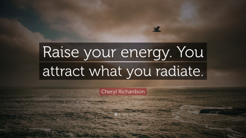 Cheryl Richardson Quote: “Raise your energy. You attract what you radiate.”